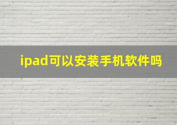 ipad可以安装手机软件吗