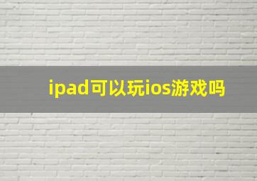 ipad可以玩ios游戏吗