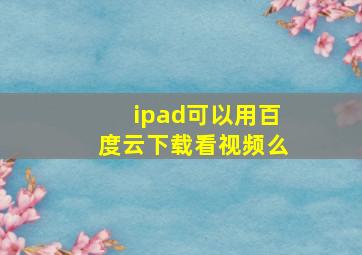 ipad可以用百度云下载看视频么