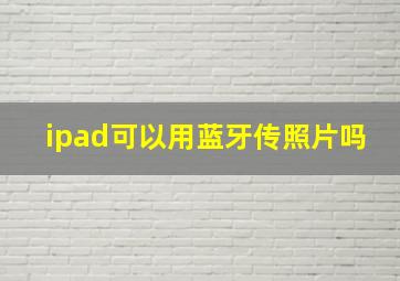 ipad可以用蓝牙传照片吗