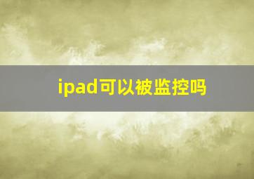 ipad可以被监控吗