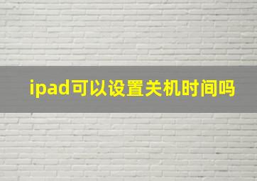 ipad可以设置关机时间吗