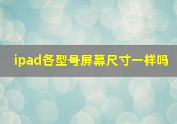 ipad各型号屏幕尺寸一样吗