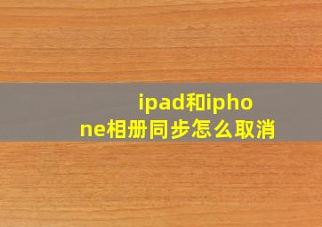 ipad和iphone相册同步怎么取消