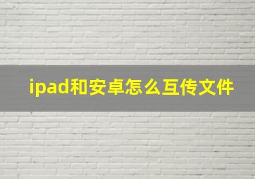 ipad和安卓怎么互传文件