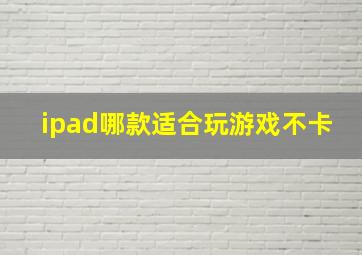 ipad哪款适合玩游戏不卡