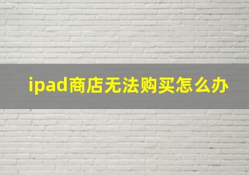 ipad商店无法购买怎么办