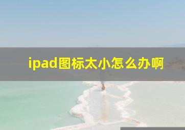 ipad图标太小怎么办啊