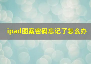 ipad图案密码忘记了怎么办