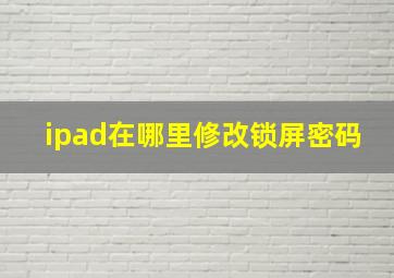 ipad在哪里修改锁屏密码