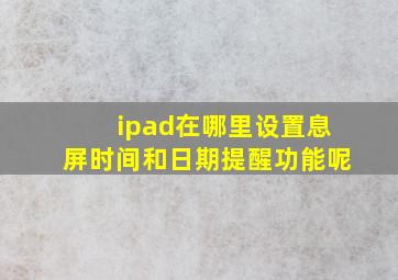 ipad在哪里设置息屏时间和日期提醒功能呢