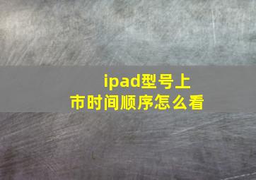 ipad型号上市时间顺序怎么看