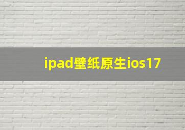 ipad壁纸原生ios17