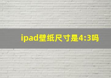 ipad壁纸尺寸是4:3吗