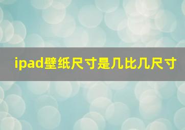 ipad壁纸尺寸是几比几尺寸