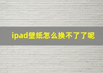 ipad壁纸怎么换不了了呢