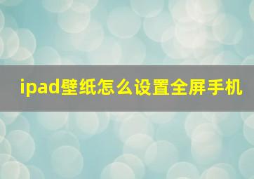 ipad壁纸怎么设置全屏手机