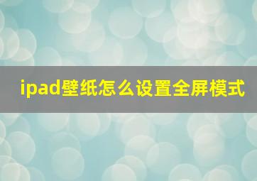 ipad壁纸怎么设置全屏模式