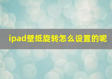 ipad壁纸旋转怎么设置的呢