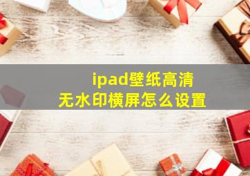 ipad壁纸高清无水印横屏怎么设置