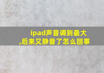 ipad声音调到最大,后来又静音了怎么回事