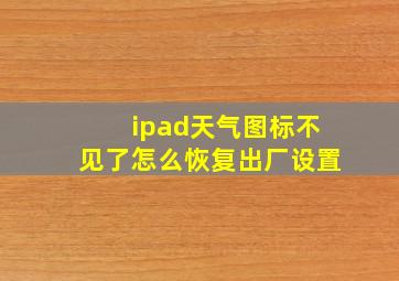 ipad天气图标不见了怎么恢复出厂设置