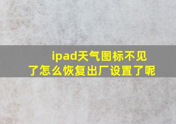 ipad天气图标不见了怎么恢复出厂设置了呢