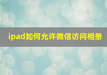 ipad如何允许微信访问相册