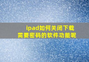 ipad如何关闭下载需要密码的软件功能呢