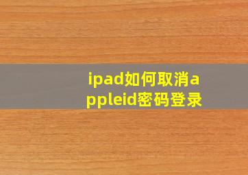 ipad如何取消appleid密码登录