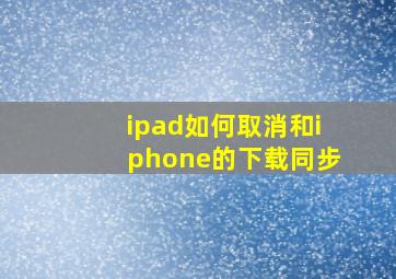 ipad如何取消和iphone的下载同步