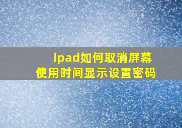 ipad如何取消屏幕使用时间显示设置密码