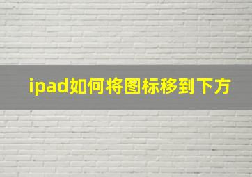 ipad如何将图标移到下方