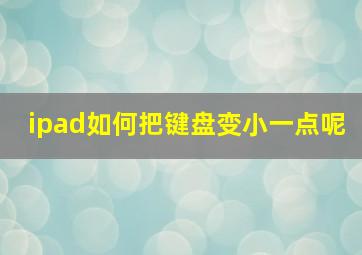 ipad如何把键盘变小一点呢