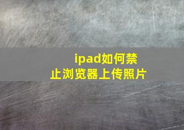 ipad如何禁止浏览器上传照片