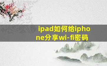 ipad如何给iphone分享wi-fi密码