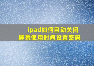 ipad如何自动关闭屏幕使用时间设置密码