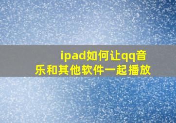 ipad如何让qq音乐和其他软件一起播放