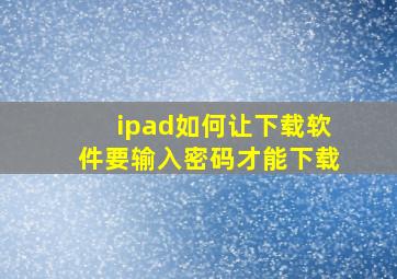 ipad如何让下载软件要输入密码才能下载