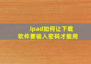 ipad如何让下载软件要输入密码才能用