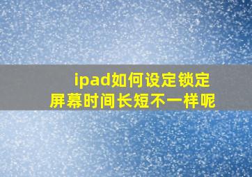 ipad如何设定锁定屏幕时间长短不一样呢