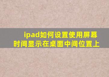 ipad如何设置使用屏幕时间显示在桌面中间位置上