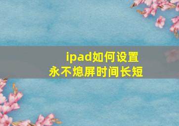 ipad如何设置永不熄屏时间长短