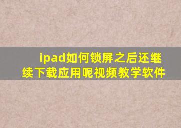 ipad如何锁屏之后还继续下载应用呢视频教学软件