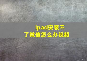 ipad安装不了微信怎么办视频