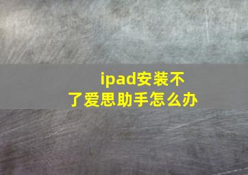 ipad安装不了爱思助手怎么办