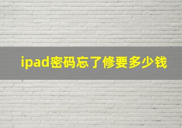 ipad密码忘了修要多少钱