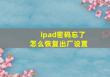 ipad密码忘了怎么恢复出厂设置