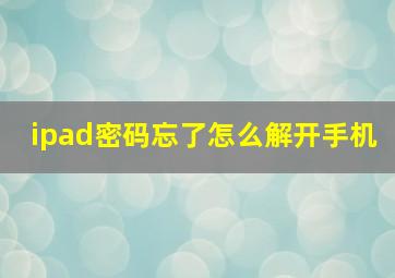 ipad密码忘了怎么解开手机