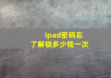 ipad密码忘了解锁多少钱一次